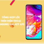 Tổng hợp lỗi trên điện thoại Samsung Galaxy A70