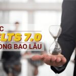 Bạn đã biết học IELTS 7.0 trong bao lâu