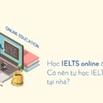 Học IELTS online ở đâu tốt nhất 2023? Có nên tự học IELTS online tại nhà