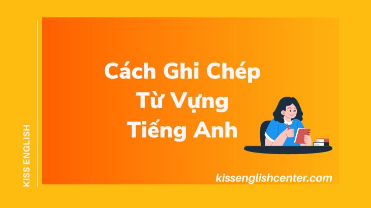 Top 3 Cách Ghi Chép Từ Vựng Tiếng Anh Hiệu Quả