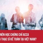 Kế Toán Viên Nên Học Chứng Chỉ ACCA Hay Văn Bằng Thạc Sĩ Kế Toán Việt Nam?